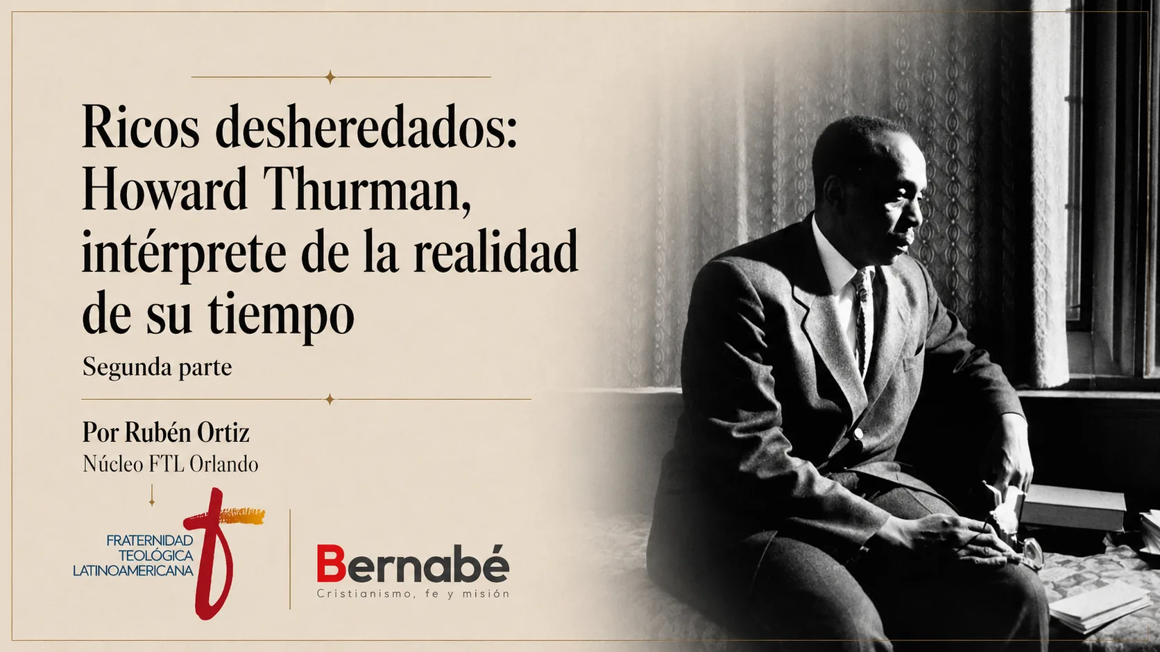 Portada editorial sobre Howard Thurman titulada “Ricos desheredados: Howard Thurman, intérprete de la realidad de su tiempo”, segunda parte, por Rubén Ortiz, con fotografía en blanco y negro de Howard Thurman y logos de Fraternidad Teológica Latinoamericana y Bernabé.